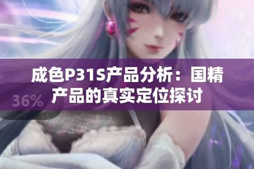 成色P31S产品分析：国精产品的真实定位探讨