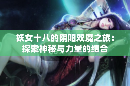 妖女十八的阴阳双魔之旅：探索神秘与力量的结合