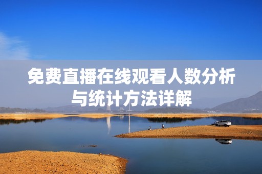 免费直播在线观看人数分析与统计方法详解