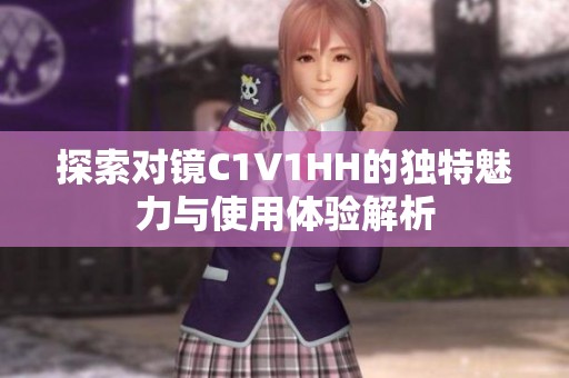 探索对镜C1V1HH的独特魅力与使用体验解析