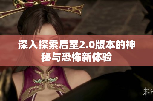 深入探索后室2.0版本的神秘与恐怖新体验