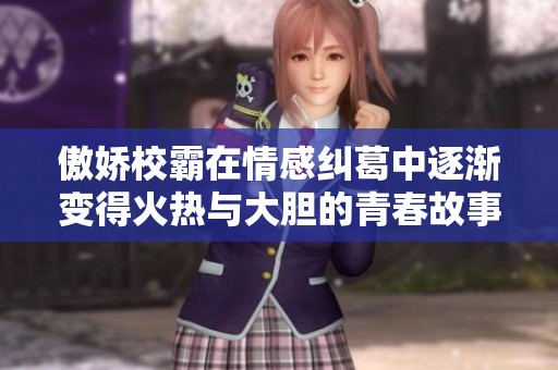 傲娇校霸在情感纠葛中逐渐变得火热与大胆的青春故事