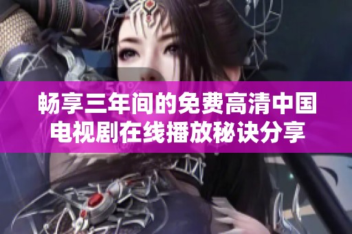 畅享三年间的免费高清中国电视剧在线播放秘诀分享