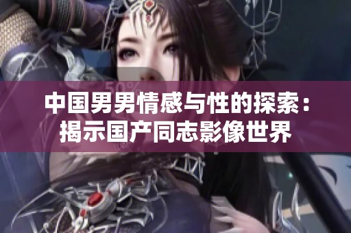 中国男男情感与性的探索：揭示国产同志影像世界
