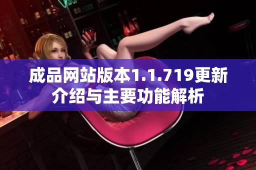 成品网站版本1.1.719更新介绍与主要功能解析