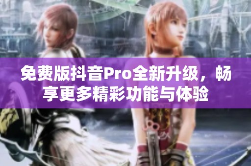 免费版抖音Pro全新升级，畅享更多精彩功能与体验