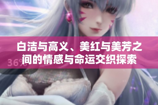 白洁与高义、美红与美芳之间的情感与命运交织探索