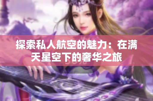 探索私人航空的魅力：在满天星空下的奢华之旅