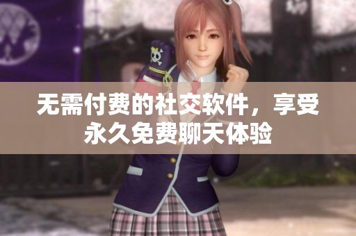 无需付费的社交软件，享受永久免费聊天体验
