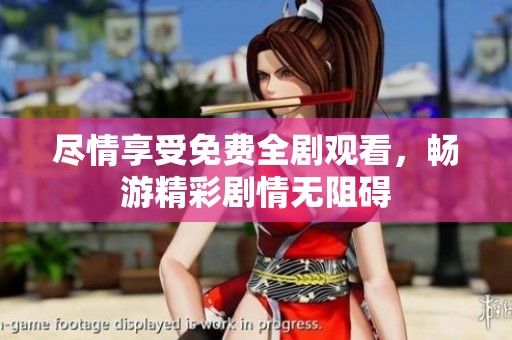 尽情享受免费全剧观看，畅游精彩剧情无阻碍