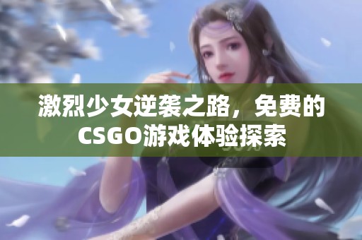 激烈少女逆袭之路，免费的CSGO游戏体验探索