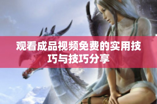 观看成品视频免费的实用技巧与技巧分享