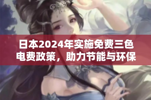 日本2024年实施免费三色电费政策，助力节能与环保