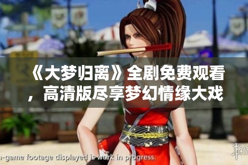 《大梦归离》全剧免费观看，高清版尽享梦幻情缘大戏精彩片段