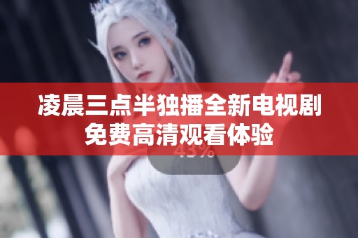 凌晨三点半独播全新电视剧免费高清观看体验