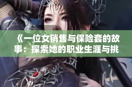 《一位女销售与保险套的故事：探索她的职业生涯与挑战》