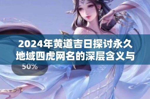 2024年黄道吉日探讨永久地域四虎网名的深层含义与解析
