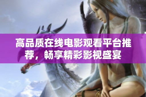 高品质在线电影观看平台推荐，畅享精彩影视盛宴