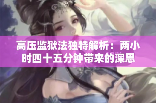 高压监狱法独特解析：两小时四十五分钟带来的深思