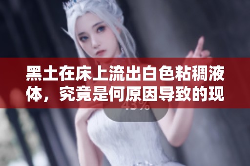 黑土在床上流出白色粘稠液体，究竟是何原因导致的现象