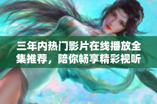 三年内热门影片在线播放全集推荐，陪你畅享精彩视听体验