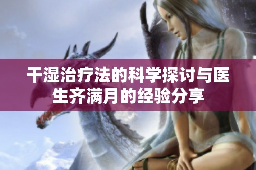 干湿治疗法的科学探讨与医生齐满月的经验分享