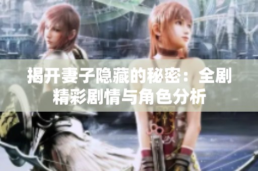 揭开妻子隐藏的秘密：全剧精彩剧情与角色分析