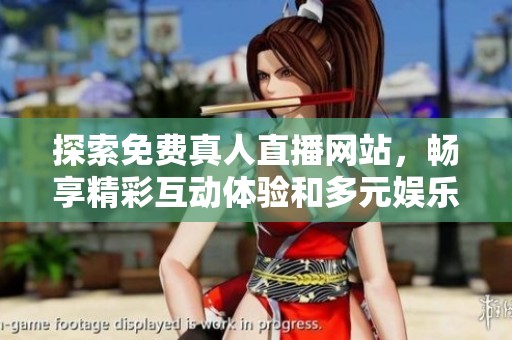 探索免费真人直播网站，畅享精彩互动体验和多元娱乐内容