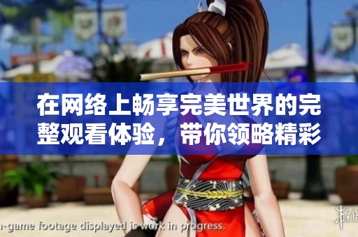 在网络上畅享完美世界的完整观看体验，带你领略精彩内容