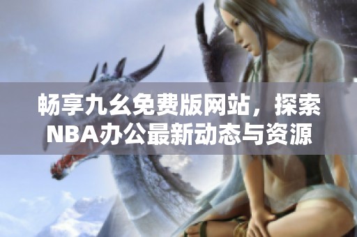 畅享九幺免费版网站，探索NBA办公最新动态与资源