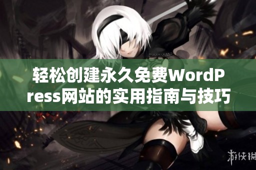 轻松创建永久免费WordPress网站的实用指南与技巧分享