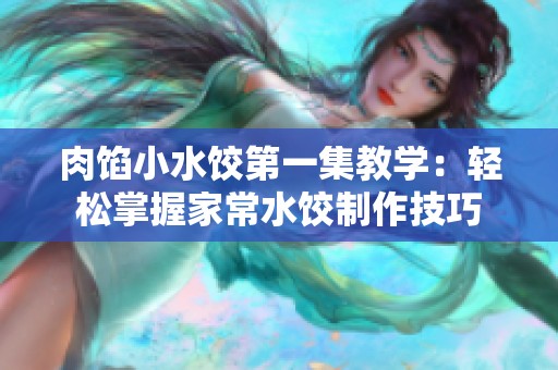 肉馅小水饺第一集教学：轻松掌握家常水饺制作技巧