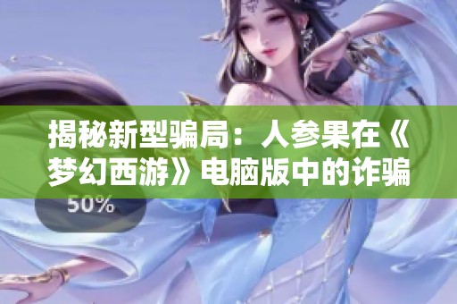 揭秘新型骗局：人参果在《梦幻西游》电脑版中的诈骗手法与防范建议