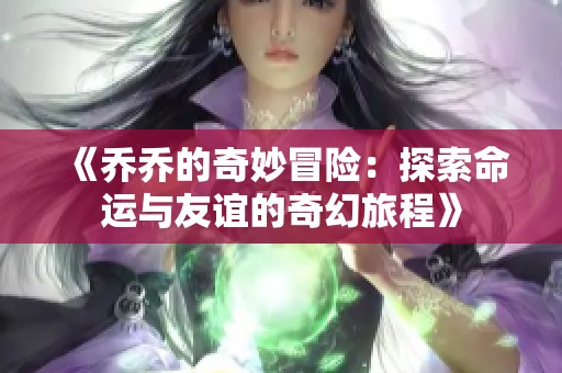 《乔乔的奇妙冒险：探索命运与友谊的奇幻旅程》