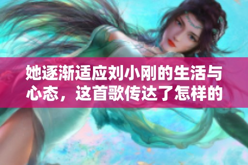 她逐渐适应刘小刚的生活与心态，这首歌传达了怎样的情感呢
