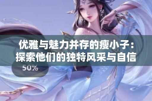 优雅与魅力并存的瘦小子：探索他们的独特风采与自信秘诀