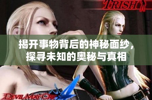 揭开事物背后的神秘面纱，探寻未知的奥秘与真相