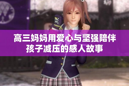 高三妈妈用爱心与坚强陪伴孩子减压的感人故事