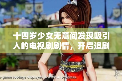 十四岁少女无意间发现吸引人的电视剧剧情，开启追剧新生活