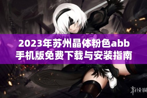 2023年苏州晶体粉色abb手机版免费下载与安装指南