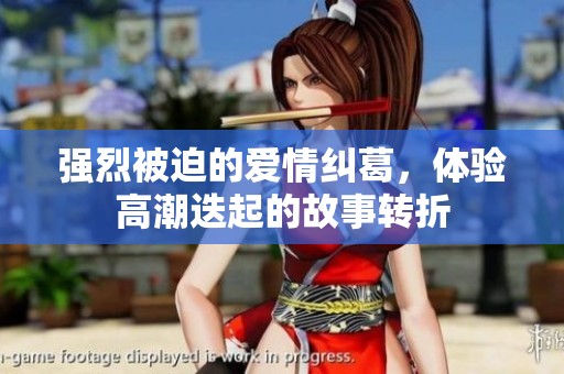 强烈被迫的爱情纠葛，体验高潮迭起的故事转折