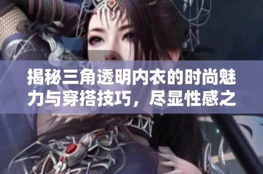 揭秘三角透明内衣的时尚魅力与穿搭技巧，尽显性感之美