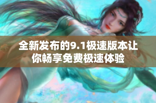 全新发布的9.1极速版本让你畅享免费极速体验