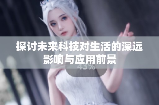 探讨未来科技对生活的深远影响与应用前景