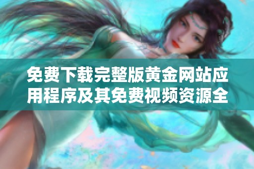 免费下载完整版黄金网站应用程序及其免费视频资源全攻略