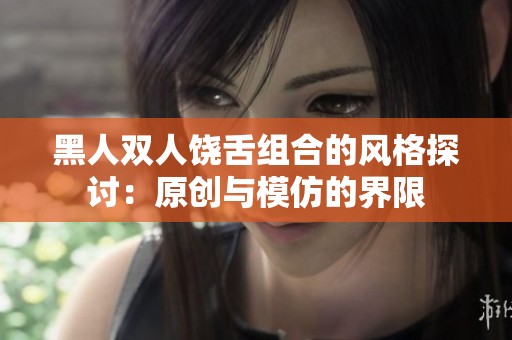 黑人双人饶舌组合的风格探讨：原创与模仿的界限