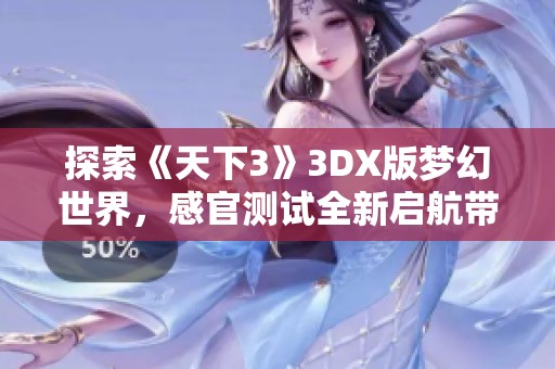 探索《天下3》3DX版梦幻世界，感官测试全新启航带你体验蓝光之旅