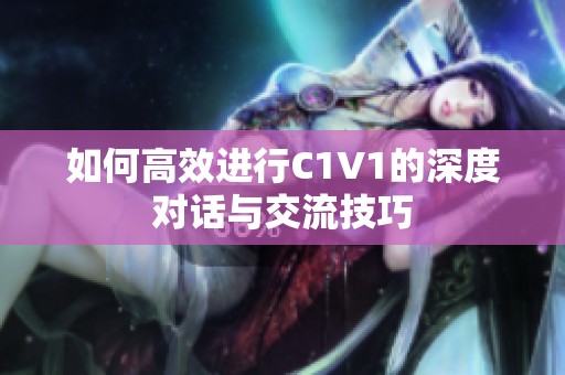 如何高效进行C1V1的深度对话与交流技巧