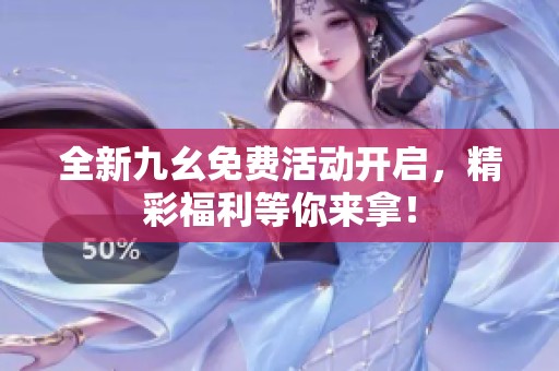 全新九幺免费活动开启，精彩福利等你来拿！