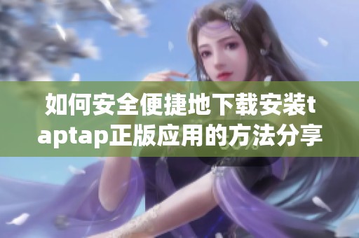 如何安全便捷地下载安装taptap正版应用的方法分享
